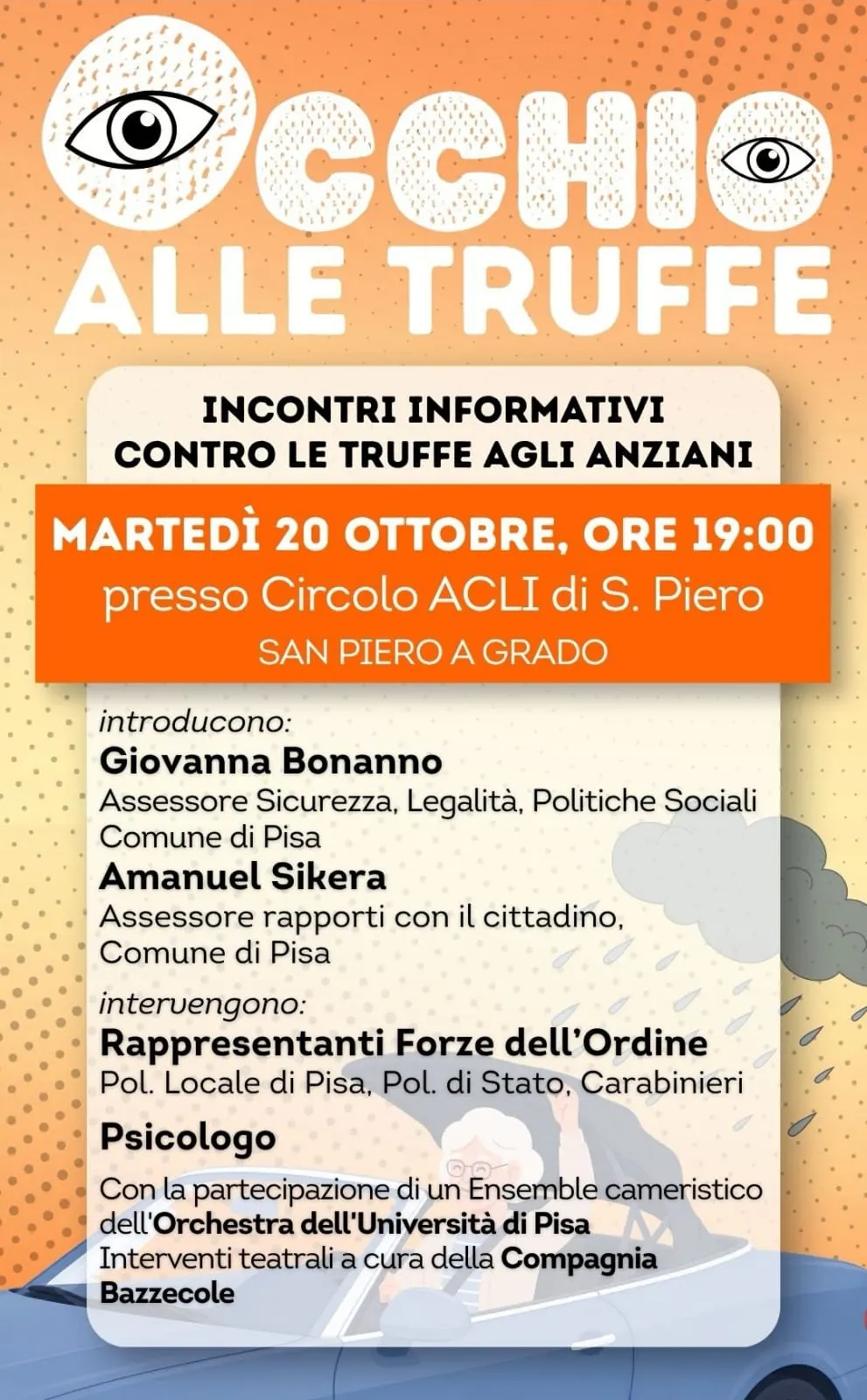 Locandina «Occhio alle truffe»: incontri informativi contro le truffe agli anziani. Martedì 20 ottobre, ore 19:00, Circolo ACLI di S. Piero, San Piero a Grado. Introducono gli assessori del Comune di Pisa Giovanna Bonanno e Amanuel Sikera; intervengono Polizia Locale, Polizia di Stato, Carabinieri e uno psicologo. Con un ensemble dell'Orchestra dell'Università di Pisa e la Compagnia Bazzecole.